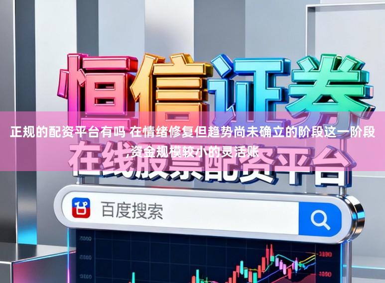正规的配资平台有吗 在情绪修复但趋势尚未确立的阶段这一阶段，资金规模较小的灵活账