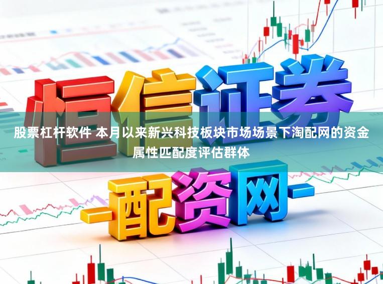 股票杠杆软件 本月以来新兴科技板块市场场景下淘配网的资金属性匹配度评估群体