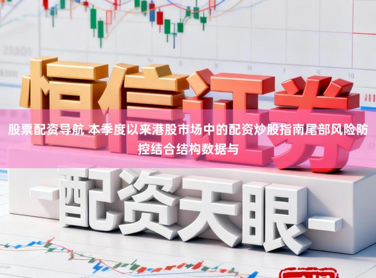 股票配资导航 本季度以来港股市场中的配资炒股指南尾部风险防控结合结构数据与