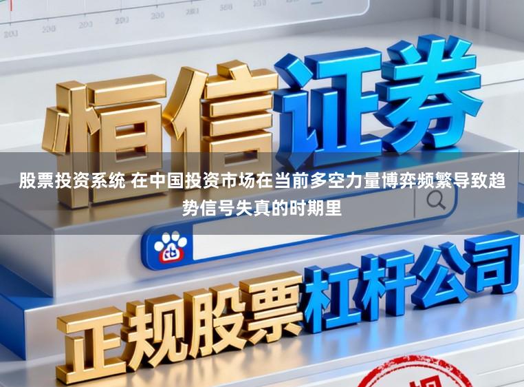 股票投资系统 在中国投资市场在当前多空力量博弈频繁导致趋势信号失真的时期里