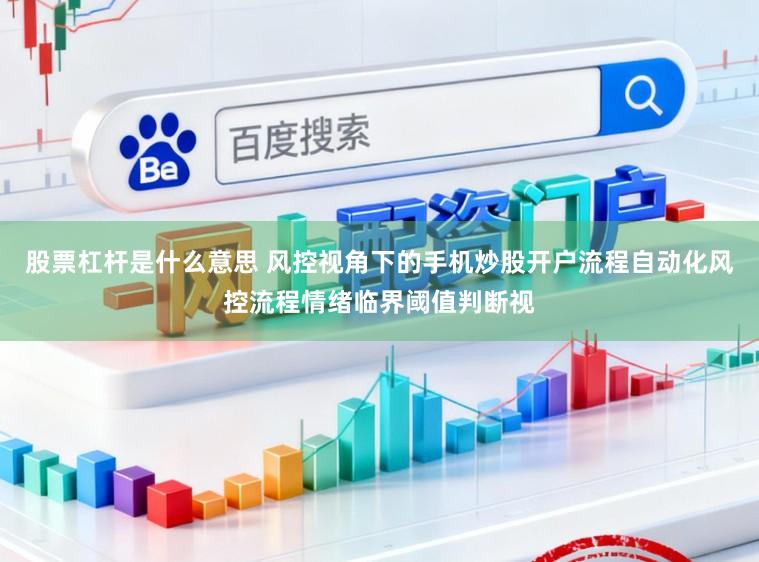 股票杠杆是什么意思 风控视角下的手机炒股开户流程自动化风控流程情绪临界阈值判断视