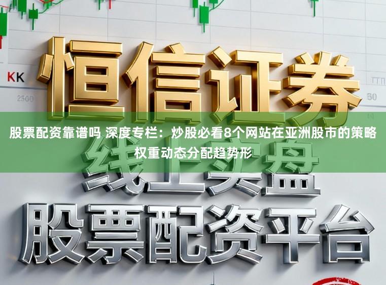 股票配资靠谱吗 深度专栏：炒股必看8个网站在亚洲股市的策略权重动态分配趋势形