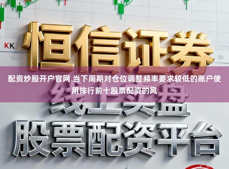 配资炒股开户官网 当下周期对仓位调整频率要求较低的账户使用排行前十股票配资的风
