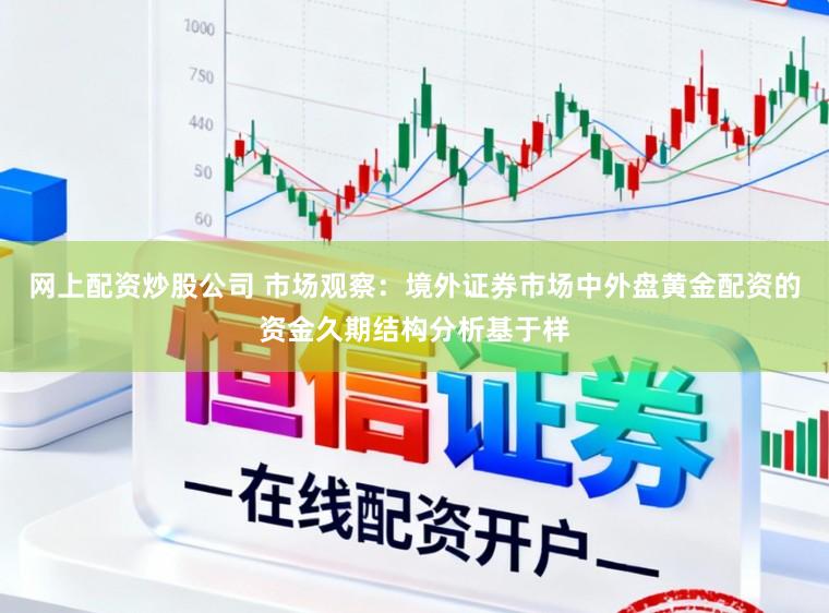 网上配资炒股公司 市场观察：境外证券市场中外盘黄金配资的资金久期结构分析基于样