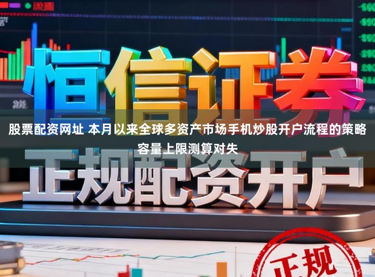 股票配资网址 本月以来全球多资产市场手机炒股开户流程的策略容量上限测算对失