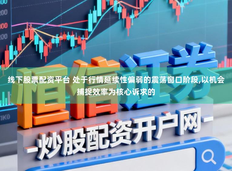 线下股票配资平台 处于行情延续性偏弱的震荡窗口阶段，以机会捕捉效率为核心诉求的