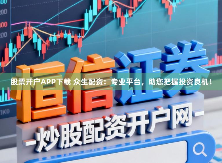 股票开户APP下载 众生配资:专业平台,助您把握投资良机!