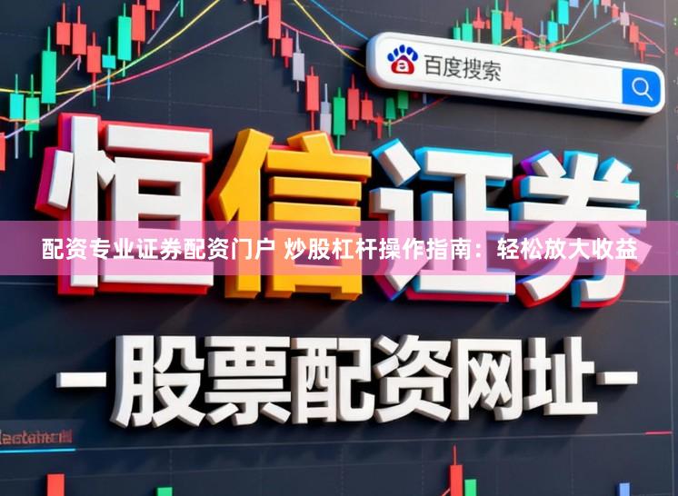 配资专业证券配资门户 炒股杠杆操作指南:轻松放大收益