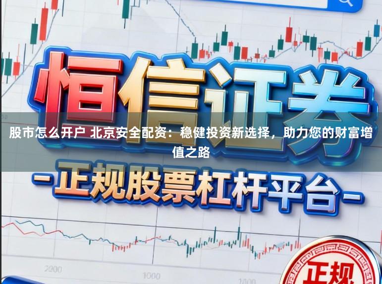 股市怎么开户 北京安全配资:稳健投资新选择,助力您的财富增值之路