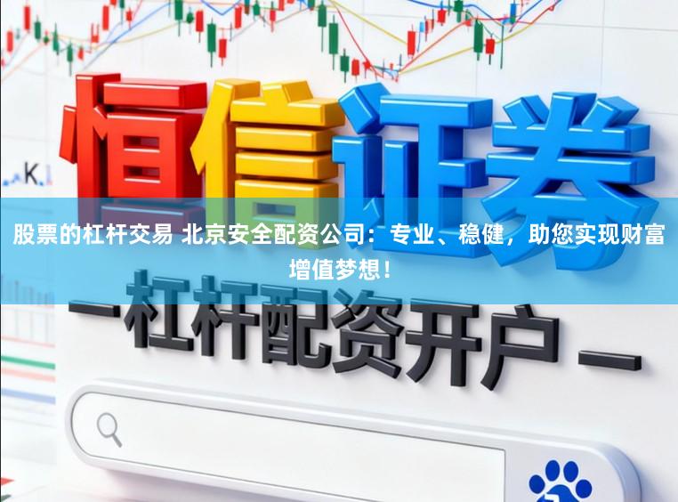股票的杠杆交易 北京安全配资公司:专业、稳健,助您实现财富增值梦想!