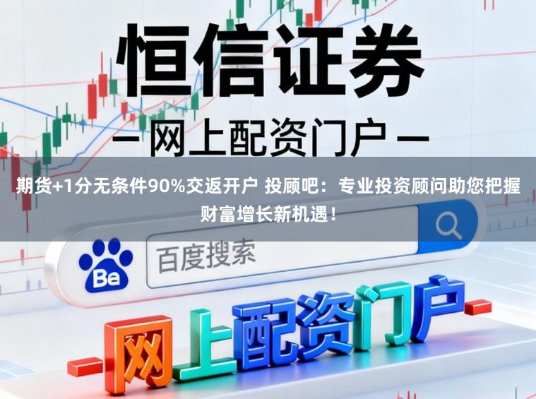 期货+1分无条件90%交返开户 投顾吧:专业投资顾问助您把握财富增长新机遇!