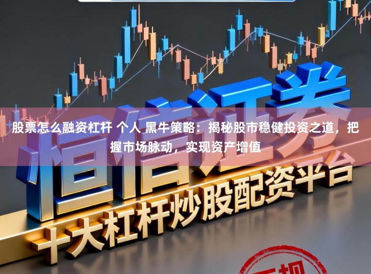 股票怎么融资杠杆 个人 黑牛策略:揭秘股市稳健投资之道,把握市场脉动,实现资产增值