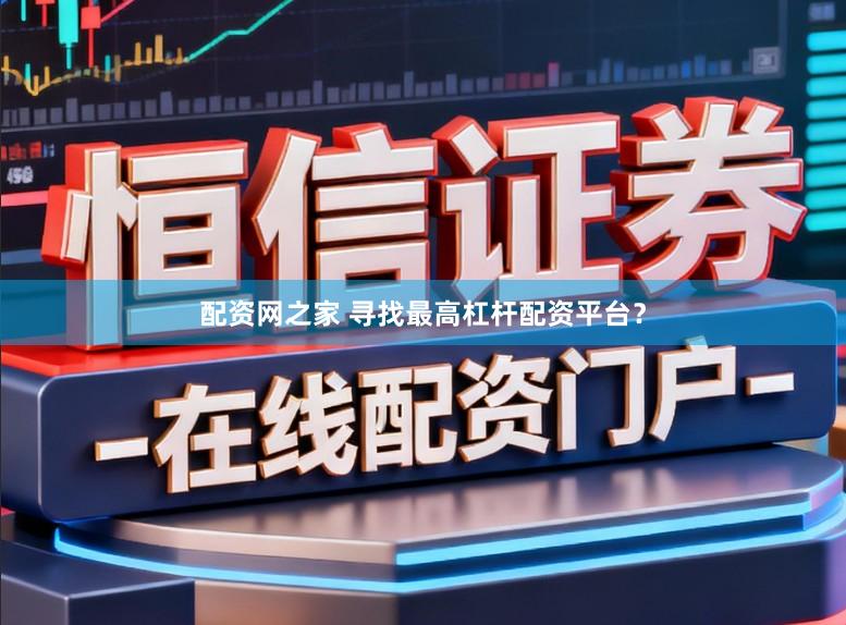 配资网之家 寻找最高杠杆配资平台?