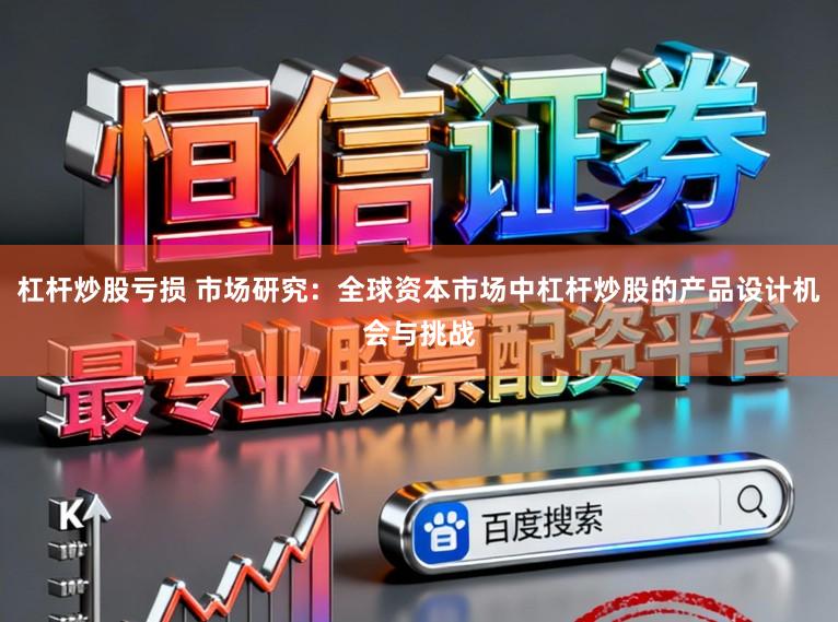 杠杆炒股亏损 市场研究:全球资本市场中杠杆炒股的产品设计机会与挑战