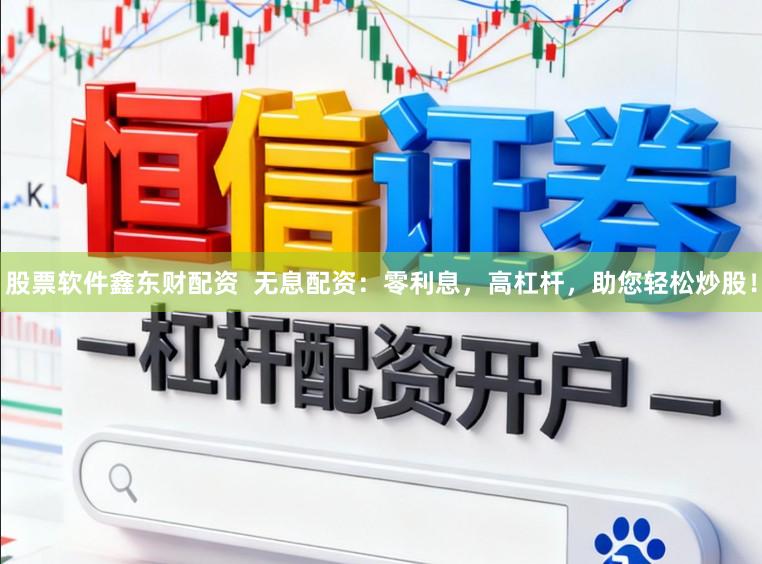股票软件鑫东财配资  无息配资：零利息，高杠杆，助您轻松炒股！