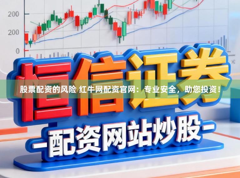股票配资的风险 红牛网配资官网：专业安全，助您投资！