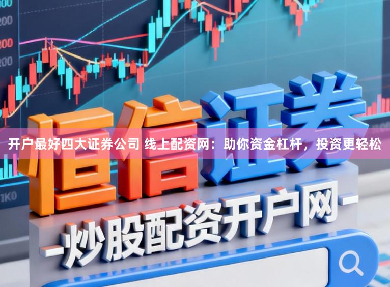 开户最好四大证券公司 线上配资网：助你资金杠杆，投资更轻松