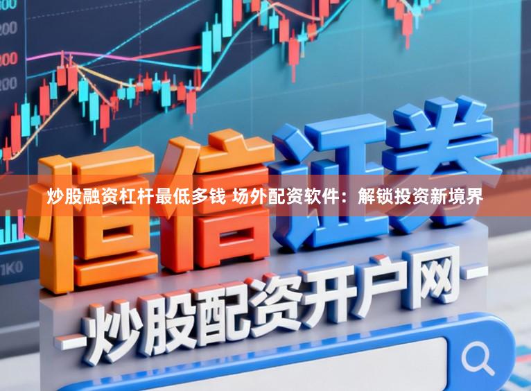 炒股融资杠杆最低多钱 场外配资软件：解锁投资新境界