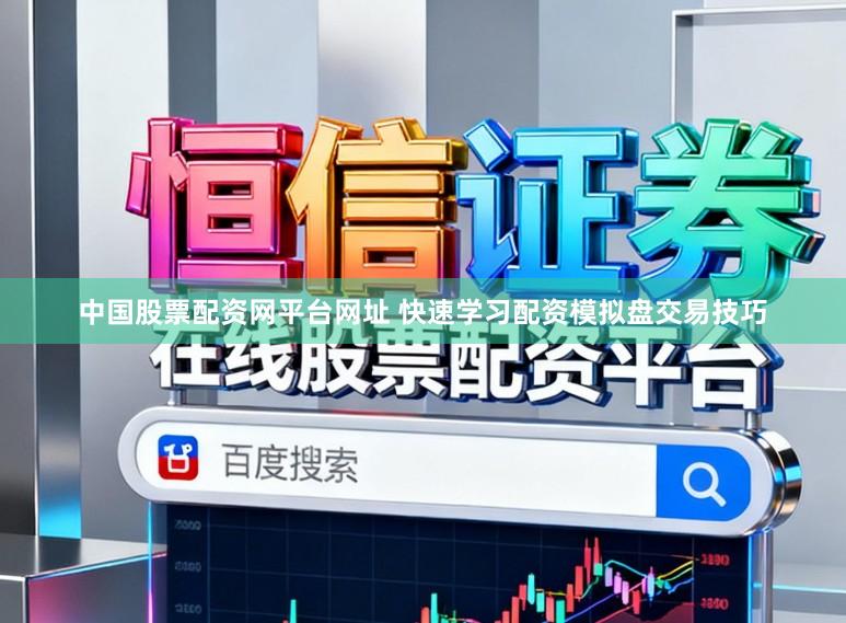 中国股票配资网平台网址 快速学习配资模拟盘交易技巧