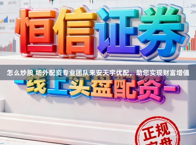 怎么炒股 场外配资专业团队来安天宇优配,助您实现财富增值