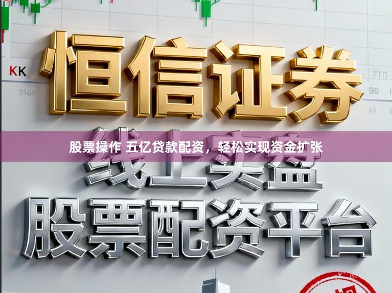 股票操作 五亿贷款配资，轻松实现资金扩张