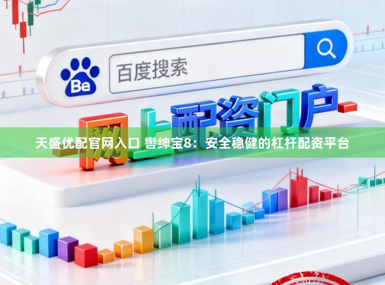 天盛优配官网入口 辔绅宝8：安全稳健的杠杆配资平台