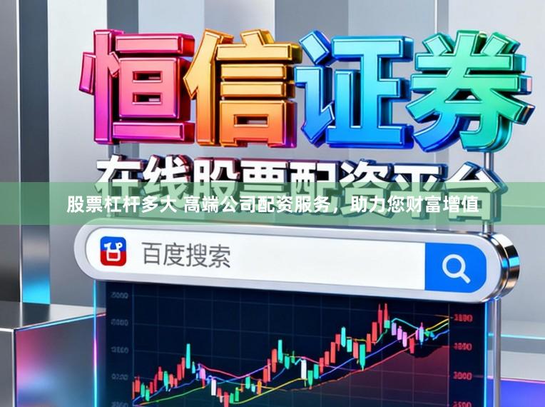 股票杠杆多大 高端公司配资服务，助力您财富增值
