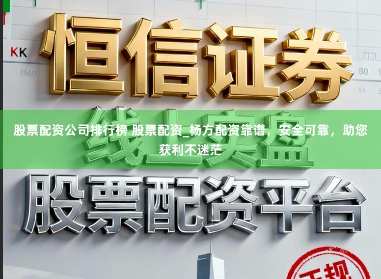 股票配资公司排行榜 股票配资_杨方配资靠谱，安全可靠，助您获利不迷茫