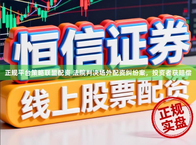 正规平台策略联盟配资 法院判决场外配资纠纷案，投资者获赔偿