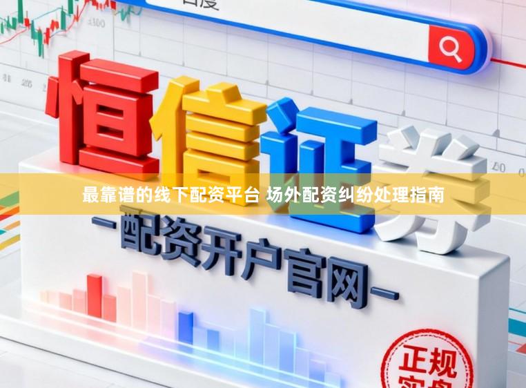 最靠谱的线下配资平台 场外配资纠纷处理指南