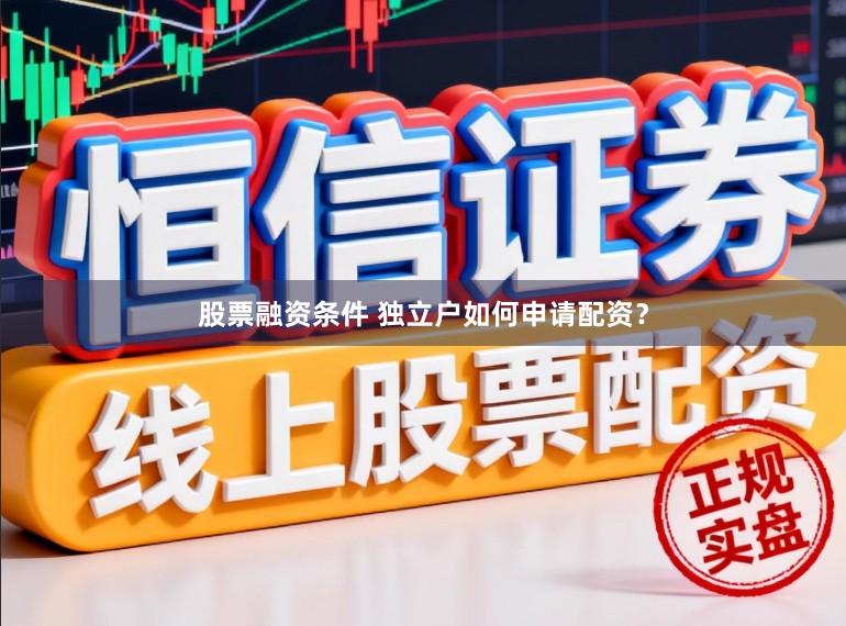 股票融资条件 独立户如何申请配资？