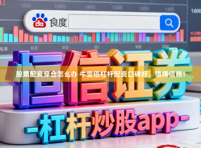 股票配资穿仓怎么办 牛壹佰杠杆配资口碑好，值得信赖！