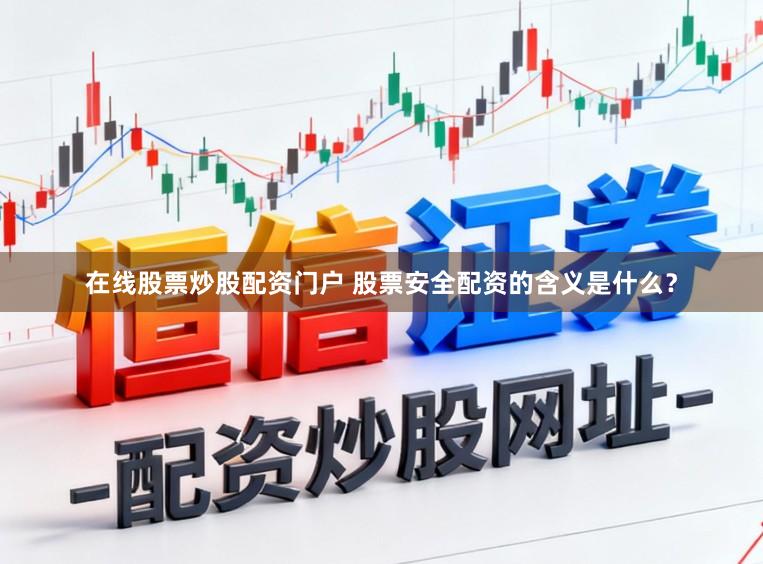 在线股票炒股配资门户 股票安全配资的含义是什么？