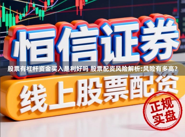 股票有杠杆资金买入是利好吗 股票配资风险解析:风险有多高?