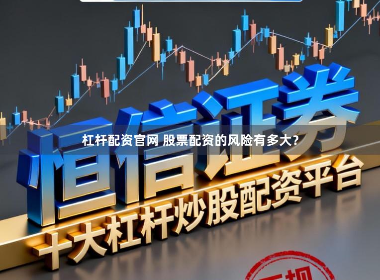 杠杆配资官网 股票配资的风险有多大?