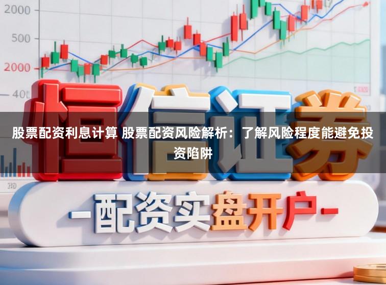 股票配资利息计算 股票配资风险解析:了解风险程度能避免投资陷阱