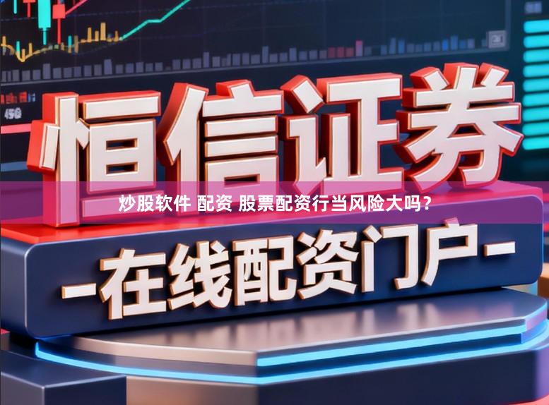 炒股软件 配资 股票配资行当风险大吗？