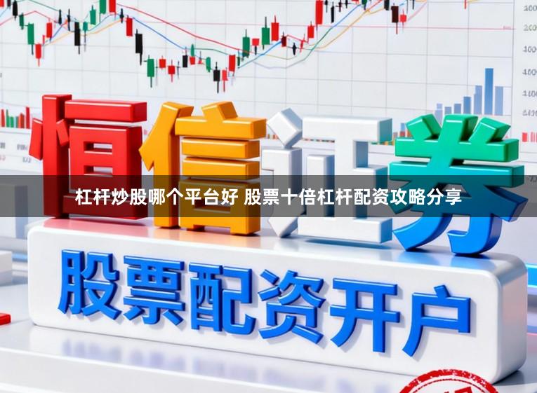 杠杆炒股哪个平台好 股票十倍杠杆配资攻略分享