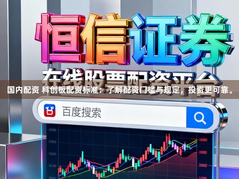 国内配资 科创板配资标准：了解配资门槛与规定，投资更可靠。