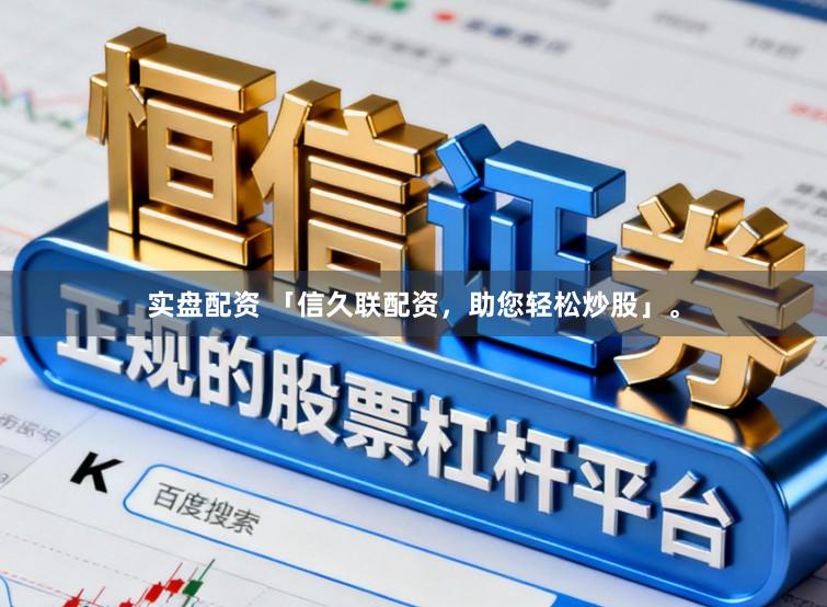 实盘配资 「信久联配资，助您轻松炒股」。