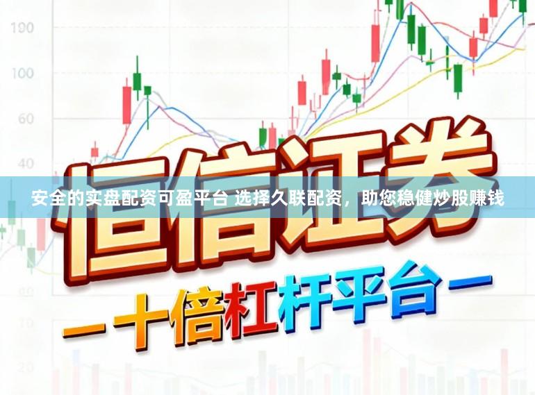 安全的实盘配资可盈平台 选择久联配资，助您稳健炒股赚钱
