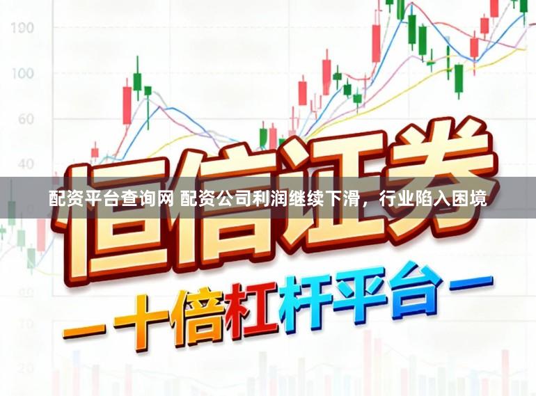 配资平台查询网 配资公司利润继续下滑，行业陷入困境