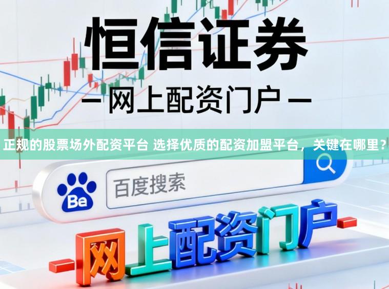 正规的股票场外配资平台 选择优质的配资加盟平台，关键在哪里？
