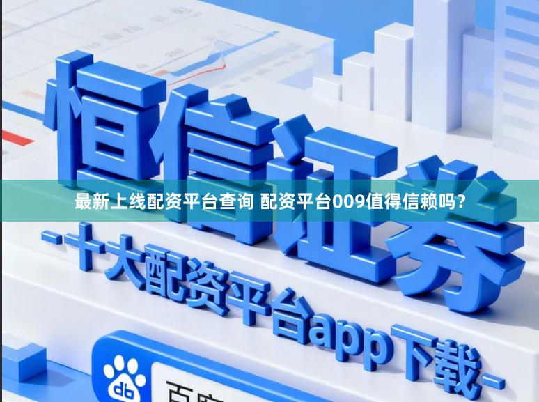 最新上线配资平台查询 配资平台009值得信赖吗?