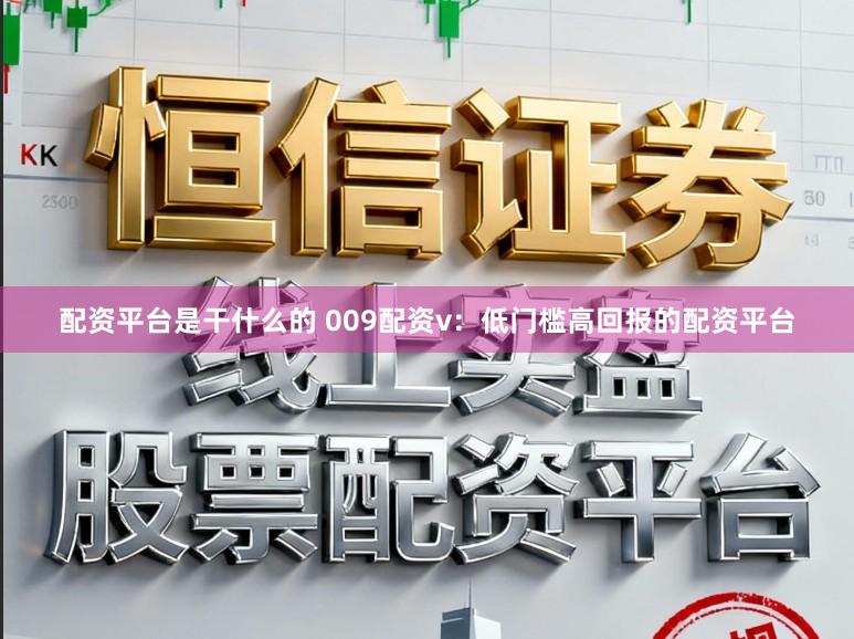 配资平台是干什么的 009配资v：低门槛高回报的配资平台