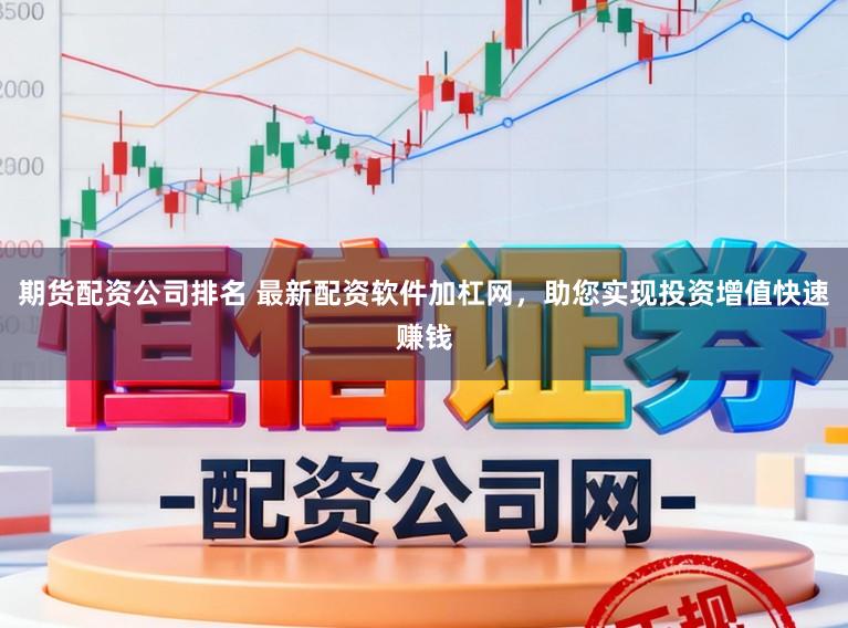 期货配资公司排名 最新配资软件加杠网，助您实现投资增值快速赚钱