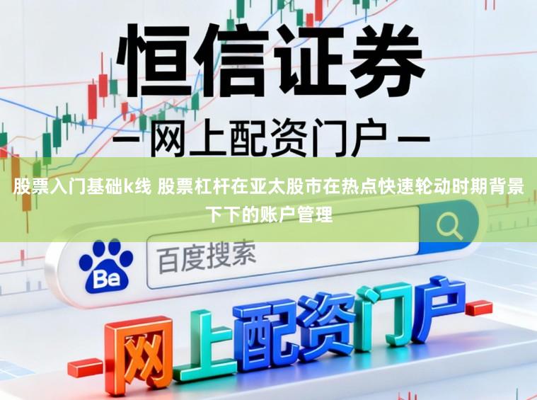 股票入门基础k线 股票杠杆在亚太股市在热点快速轮动时期背景下下的账户管理