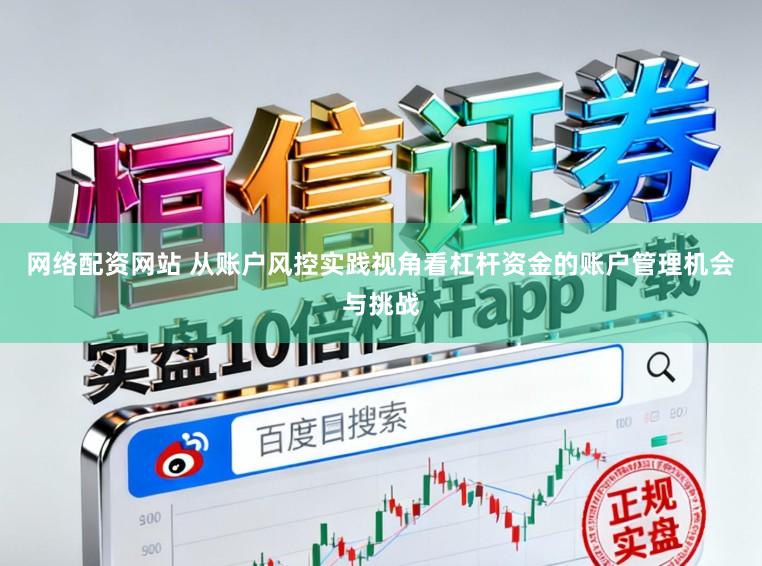网络配资网站 从账户风控实践视角看杠杆资金的账户管理机会与挑战