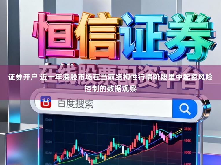 证券开户 近一年港股市场在当前结构性行情阶段里中配资风险控制的数据观察
