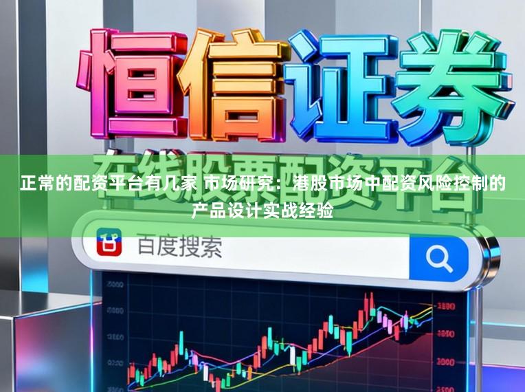 正常的配资平台有几家 市场研究：港股市场中配资风险控制的产品设计实战经验